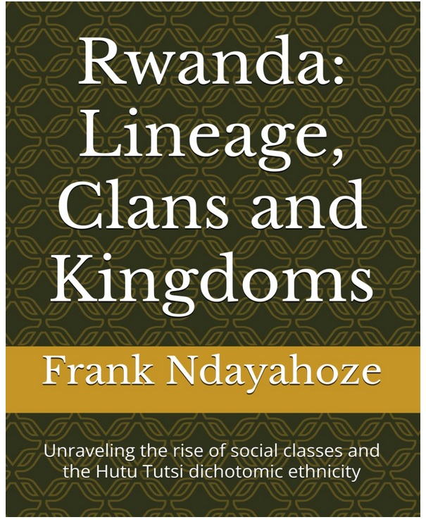 Rwanda: Lineage, Clans and Kingdoms: Unraveling the rise of social classes and the Hutu Tutsi dichotomy ethnicity